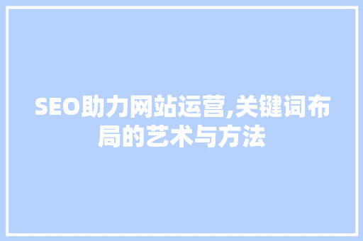 SEO助力网站运营,关键词布局的艺术与方法