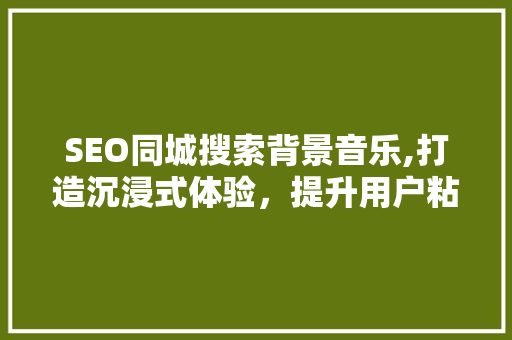 SEO同城搜索背景音乐,打造沉浸式体验，提升用户粘性
