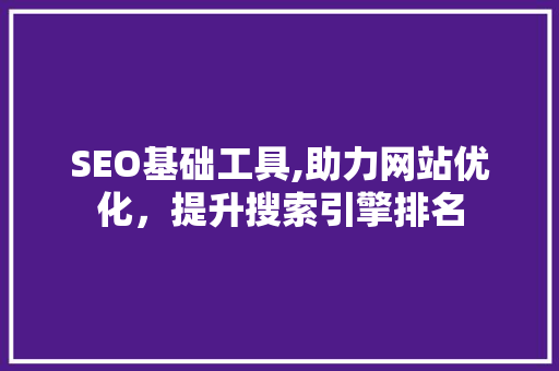 SEO基础工具,助力网站优化，提升搜索引擎排名