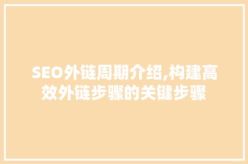SEO外链周期介绍,构建高效外链步骤的关键步骤