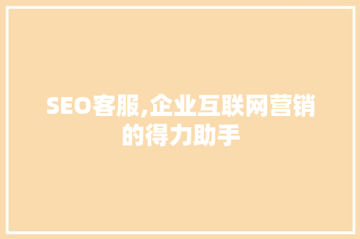 SEO客服,企业互联网营销的得力助手