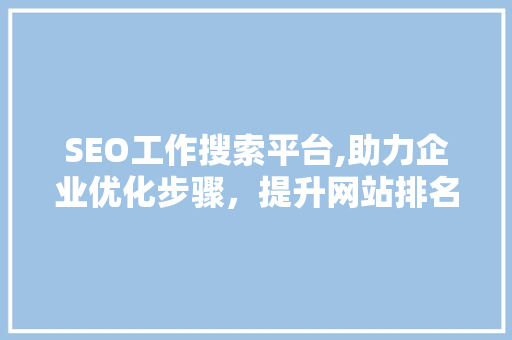 SEO工作搜索平台,助力企业优化步骤，提升网站排名
