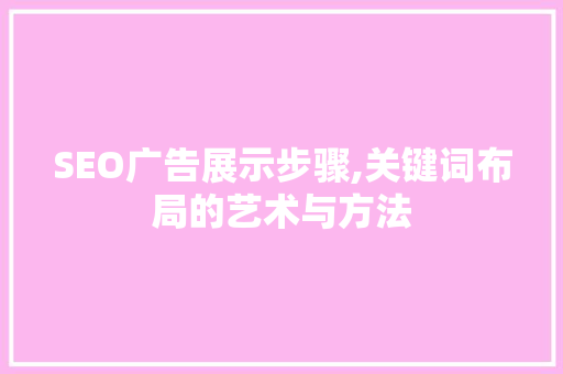 SEO广告展示步骤,关键词布局的艺术与方法