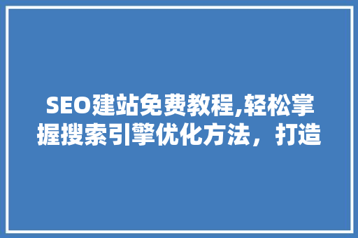 SEO建站免费教程,轻松掌握搜索引擎优化方法，打造高效网站  第1张