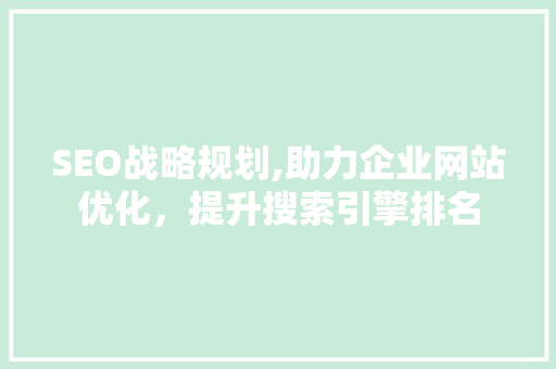SEO战略规划,助力企业网站优化，提升搜索引擎排名