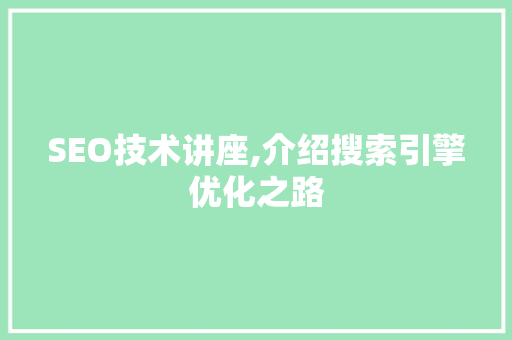 SEO技术讲座,介绍搜索引擎优化之路