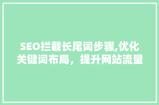 SEO拦截长尾词步骤,优化关键词布局，提升网站流量