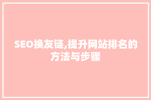 SEO换友链,提升网站排名的方法与步骤