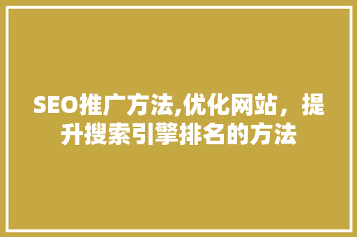 SEO推广方法,优化网站，提升搜索引擎排名的方法