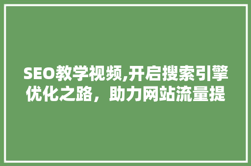 SEO教学视频,开启搜索引擎优化之路，助力网站流量提升