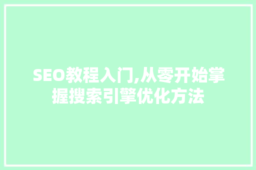 SEO教程入门,从零开始掌握搜索引擎优化方法