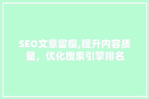 SEO文章留痕,提升内容质量，优化搜索引擎排名