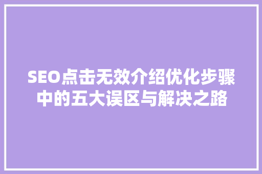SEO点击无效介绍优化步骤中的五大误区与解决之路