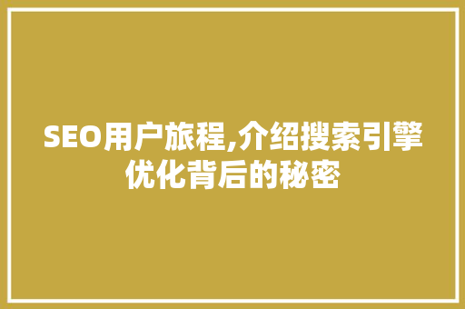 SEO用户旅程,介绍搜索引擎优化背后的秘密