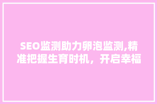 SEO监测助力卵泡监测,精准把握生育时机，开启幸福生活新篇章