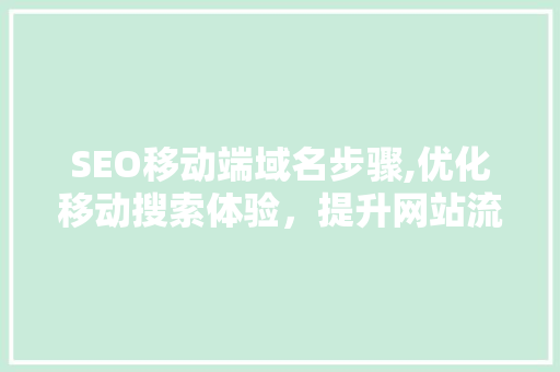 SEO移动端域名步骤,优化移动搜索体验，提升网站流量