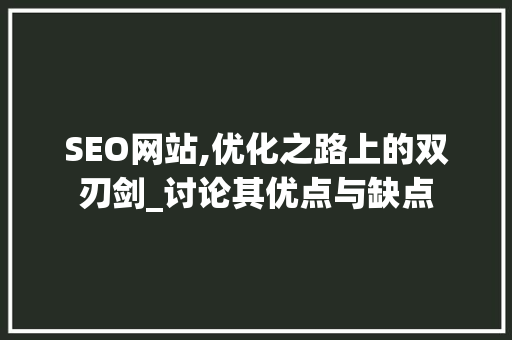 SEO网站,优化之路上的双刃剑_讨论其优点与缺点