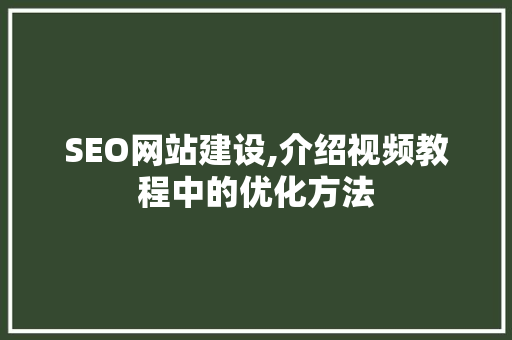 SEO网站建设,介绍视频教程中的优化方法