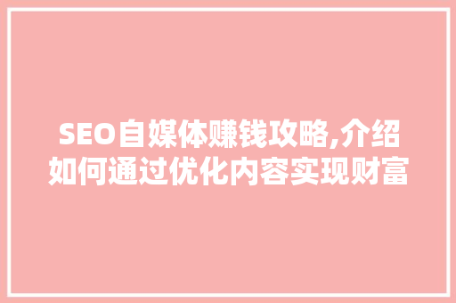 SEO自媒体赚钱攻略,介绍如何通过优化内容实现财富增长