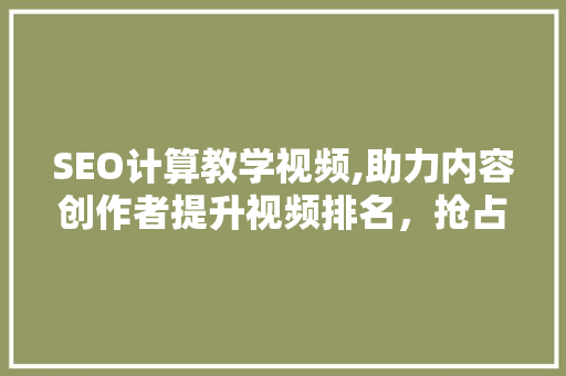 SEO计算教学视频,助力内容创作者提升视频排名，抢占流量高地