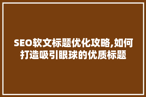 SEO软文标题优化攻略,如何打造吸引眼球的优质标题
