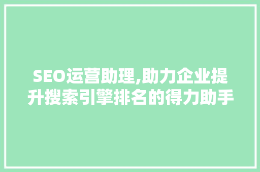 SEO运营助理,助力企业提升搜索引擎排名的得力助手