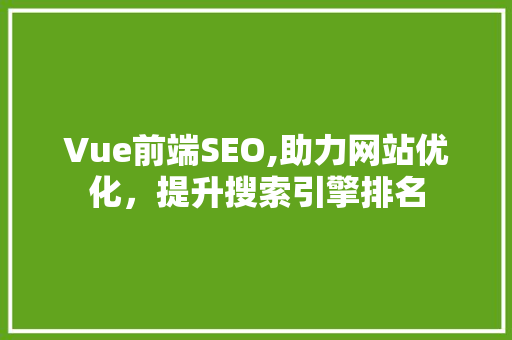 Vue前端SEO,助力网站优化，提升搜索引擎排名