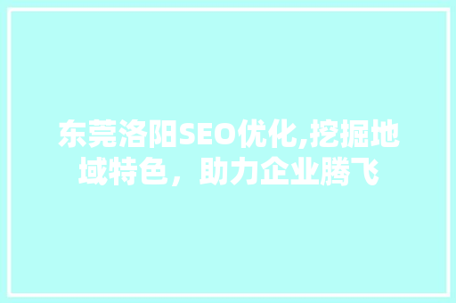 东莞洛阳SEO优化,挖掘地域特色，助力企业腾飞