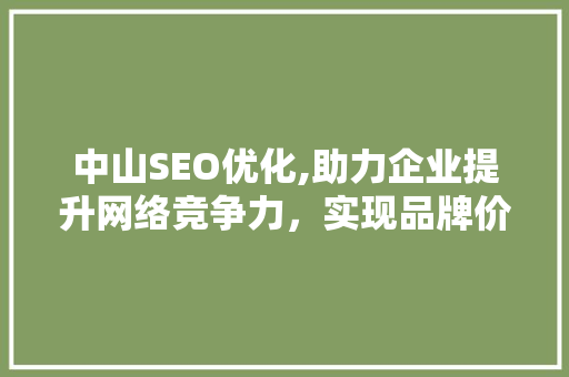中山SEO优化,助力企业提升网络竞争力，实现品牌价值最大化