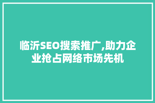 临沂SEO搜索推广,助力企业抢占网络市场先机