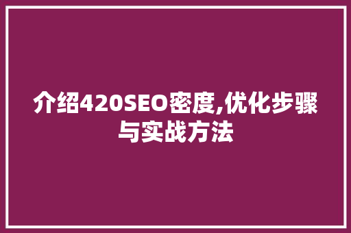 介绍420SEO密度,优化步骤与实战方法
