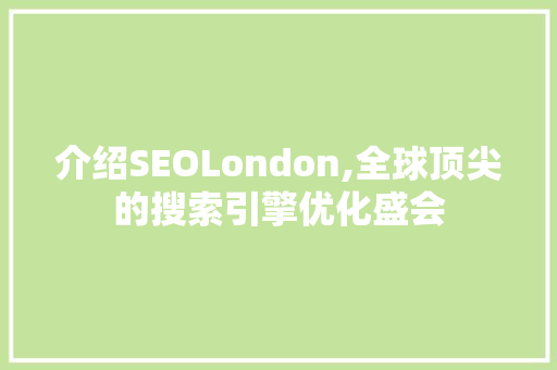 介绍SEOLondon,全球顶尖的搜索引擎优化盛会