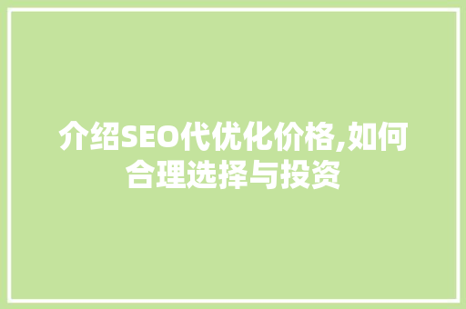 介绍SEO代优化价格,如何合理选择与投资