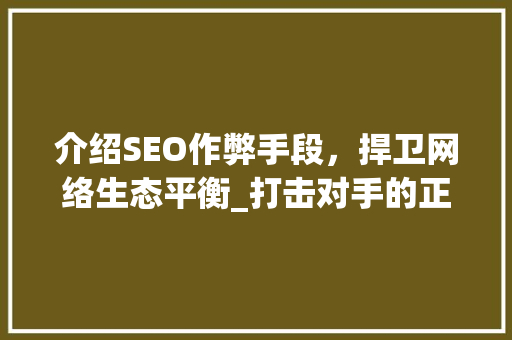 介绍SEO作弊手段，捍卫网络生态平衡_打击对手的正义之战