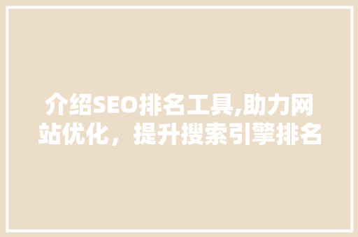 介绍SEO排名工具,助力网站优化，提升搜索引擎排名