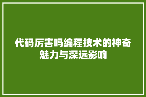 代码厉害吗编程技术的神奇魅力与深远影响