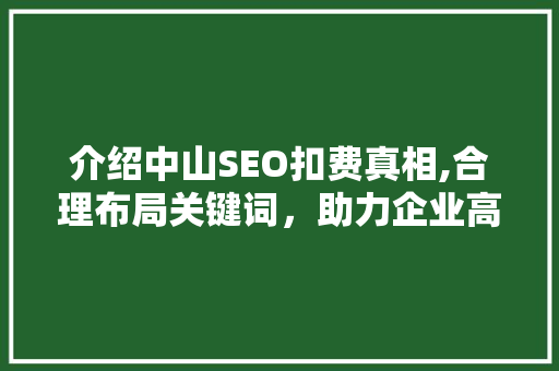 介绍中山SEO扣费真相,合理布局关键词，助力企业高效推广