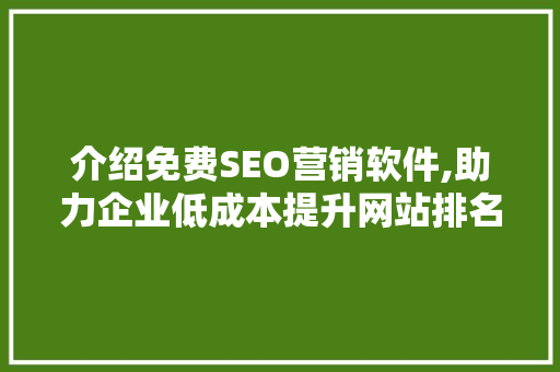 介绍免费SEO营销软件,助力企业低成本提升网站排名