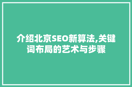 介绍北京SEO新算法,关键词布局的艺术与步骤