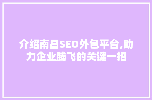 介绍南昌SEO外包平台,助力企业腾飞的关键一招