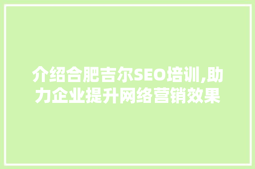 介绍合肥吉尔SEO培训,助力企业提升网络营销效果