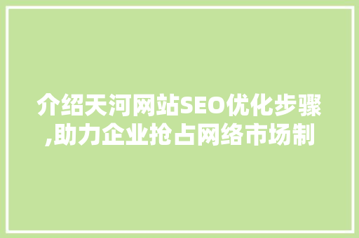 介绍天河网站SEO优化步骤,助力企业抢占网络市场制高点