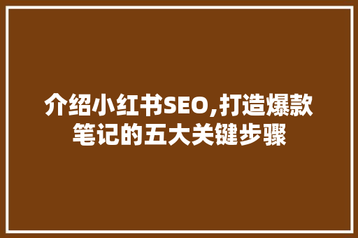 介绍小红书SEO,打造爆款笔记的五大关键步骤