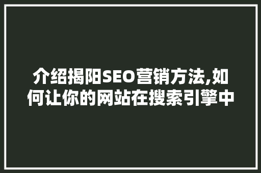 介绍揭阳SEO营销方法,如何让你的网站在搜索引擎中脱颖而出