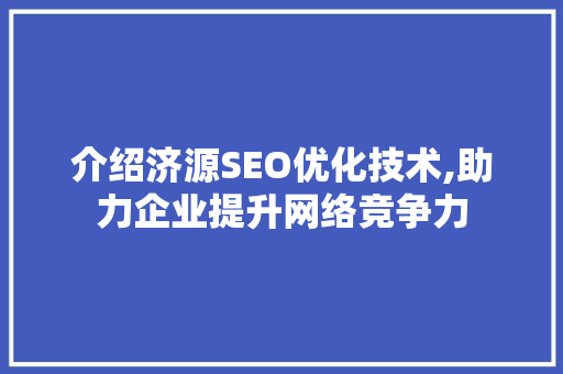 介绍济源SEO优化技术,助力企业提升网络竞争力
