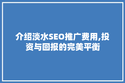 介绍淡水SEO推广费用,投资与回报的完美平衡