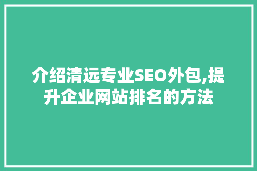 介绍清远专业SEO外包,提升企业网站排名的方法