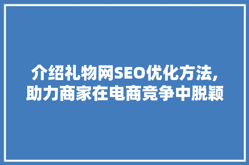 介绍礼物网SEO优化方法,助力商家在电商竞争中脱颖而出