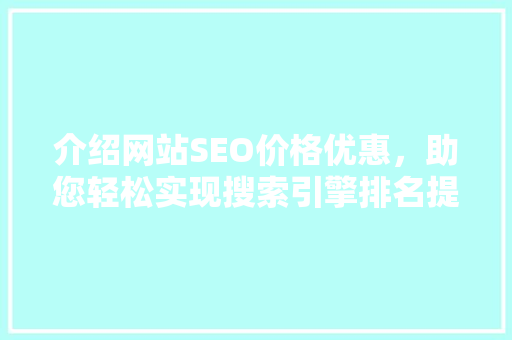 介绍网站SEO价格优惠，助您轻松实现搜索引擎排名提升