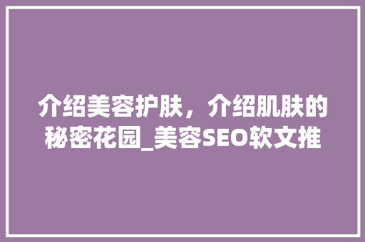 介绍美容护肤，介绍肌肤的秘密花园_美容SEO软文推广带你探索美丽之路  第1张